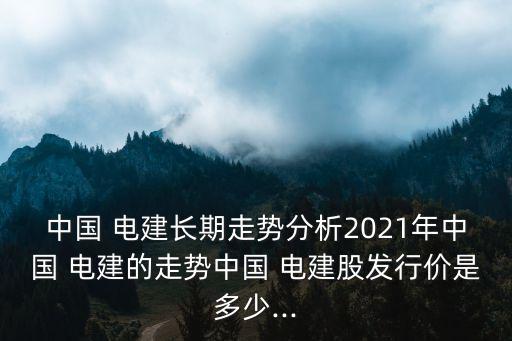 中國(guó)電建歷史股票行情,601669中國(guó)電建股票行情