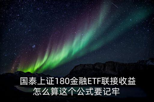  國泰上證180金融ETF聯接收益怎么算這個公式要記牢