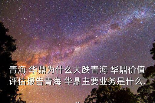 青海 華鼎為什么大跌青海 華鼎價值評估報告青海 華鼎主要業(yè)務(wù)是什么...
