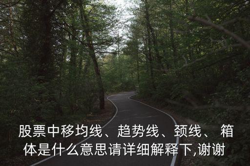  股票中移均線、趨勢(shì)線、頸線、 箱體是什么意思請(qǐng)?jiān)敿?xì)解釋下,謝謝
