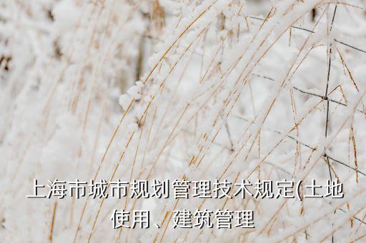  上海市城市規(guī)劃管理技術(shù)規(guī)定(土地使用、建筑管理