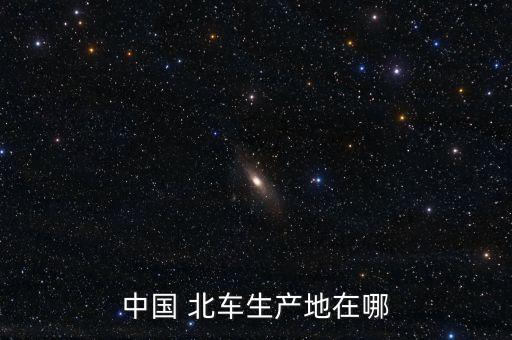 中國(guó) 北車(chē)生產(chǎn)地在哪