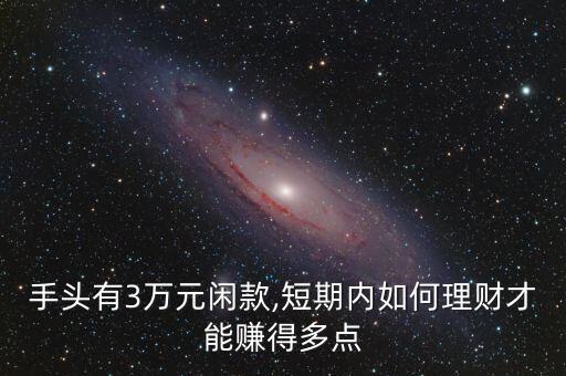 手頭有3萬元閑款,短期內(nèi)如何理財(cái)才能賺得多點(diǎn)