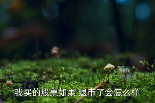 我買的股票如果 退市了會(huì)怎么樣