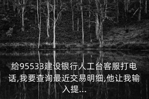 給95533建設銀行人工臺客服打電話,我要查詢最近交易明細,他讓我輸入提...
