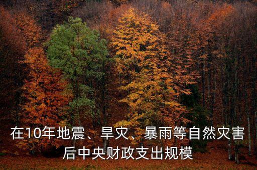 在10年地震、旱災(zāi)、暴雨等自然災(zāi)害后中央財(cái)政支出規(guī)模