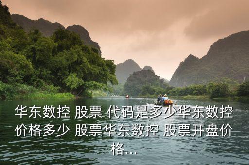 華東數(shù)控 股票 代碼是多少華東數(shù)控價(jià)格多少 股票華東數(shù)控 股票開(kāi)盤(pán)價(jià)格...