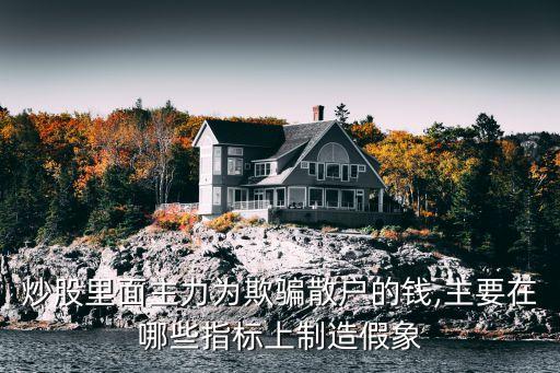 炒股里面主力為欺騙散戶的錢(qián),主要在哪些指標(biāo)上制造假象