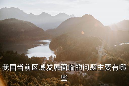 我國(guó)當(dāng)前區(qū)域發(fā)展面臨的問題主要有哪些