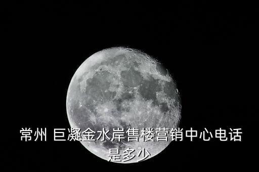  常州 巨凝金水岸售樓營(yíng)銷(xiāo)中心電話是多少