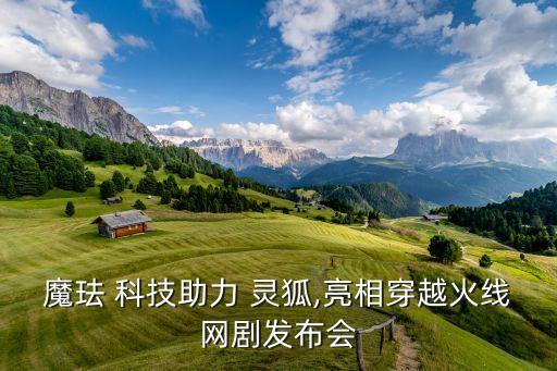 魔琺 科技助力 靈狐,亮相穿越火線(xiàn)網(wǎng)劇發(fā)布會(huì)