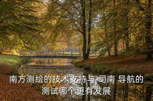 南方測繪的技術(shù)支持與 司南 導(dǎo)航的測試哪個(gè)更有發(fā)展