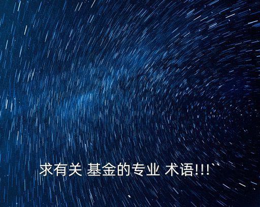 求有關 基金的專業(yè) 術語!!!```