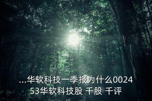 ...華軟科技一季報(bào)為什么002453華軟科技股 千股 千評(píng)