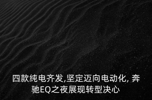 四款純電齊發(fā),堅(jiān)定邁向電動(dòng)化, 奔馳EQ之夜展現(xiàn)轉(zhuǎn)型決心