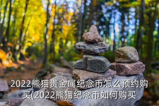 2022熊貓貴金屬紀(jì)念幣怎么預(yù)約購(gòu)買(2022熊貓紀(jì)念幣如何購(gòu)買