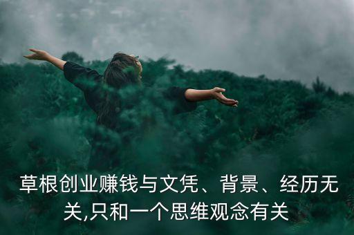  草根創(chuàng)業(yè)賺錢與文憑、背景、經(jīng)歷無關(guān),只和一個(gè)思維觀念有關(guān)