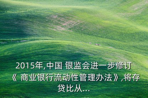 2015年,中國 銀監(jiān)會進一步修訂《 商業(yè)銀行流動性管理辦法》,將存貸比從...