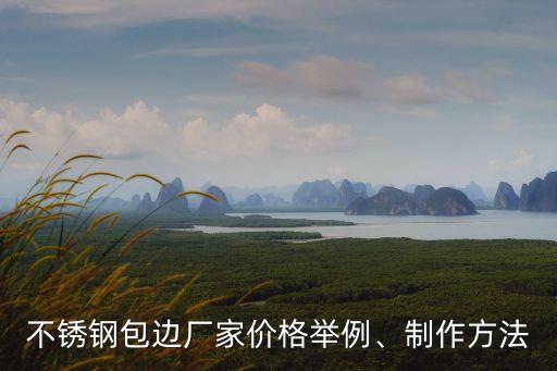 不銹鋼包邊廠家價(jià)格舉例、制作方法