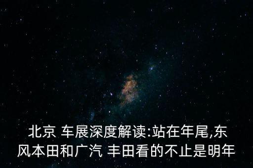  北京 車展深度解讀:站在年尾,東風(fēng)本田和廣汽 豐田看的不止是明年