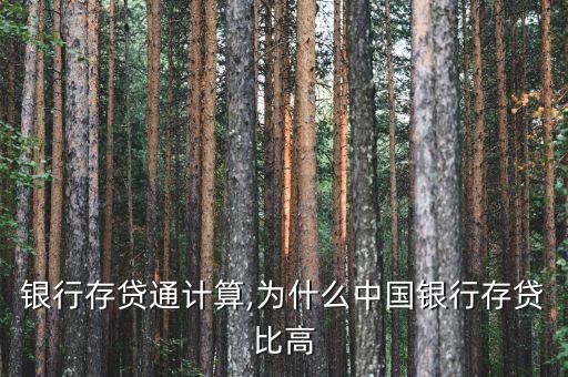 中國銀行存貸通計(jì)算,為什么中國銀行存貸比高