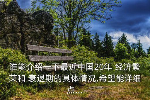 誰能介紹一下最近中國20年 經(jīng)濟(jì)繁榮和 衰退期的具體情況,希望能詳細(xì)點(diǎn)...