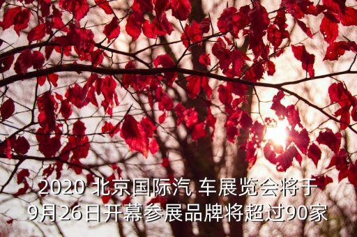 2020 北京國(guó)際汽 車展覽會(huì)將于9月26日開幕參展品牌將超過90家
