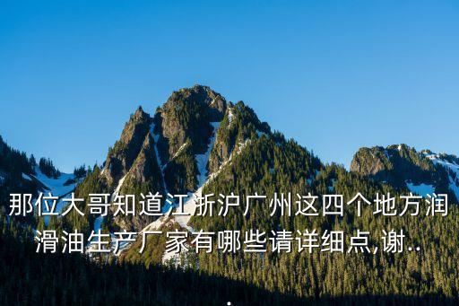 那位大哥知道江浙滬廣州這四個(gè)地方潤滑油生產(chǎn)廠家有哪些請?jiān)敿?xì)點(diǎn),謝...