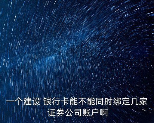 一個建設(shè) 銀行卡能不能同時綁定幾家 證券公司賬戶啊