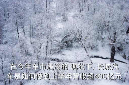 在今年車市遇冷的 現(xiàn)狀下, 長(zhǎng)城汽車是如何做到上半年?duì)I收超400億元