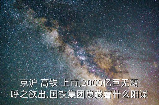 京滬 高鐵 上市,2000億巨無霸呼之欲出,國鐵集團(tuán)隱藏著什么陽謀