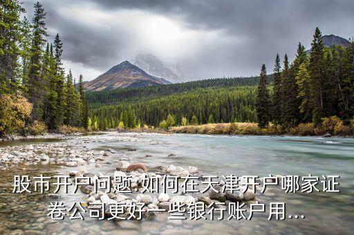 股市開(kāi)戶問(wèn)題:如何在天津開(kāi)戶哪家證卷公司更好一些銀行賬戶用...