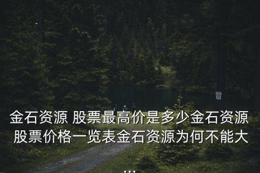 金石資源 股票最高價(jià)是多少金石資源 股票價(jià)格一覽表金石資源為何不能大...
