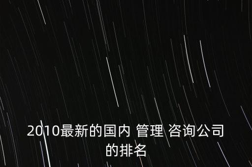2010最新的國內 管理 咨詢公司的排名