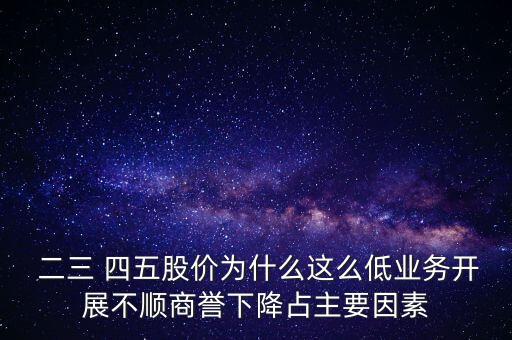  二三 四五股價(jià)為什么這么低業(yè)務(wù)開展不順商譽(yù)下降占主要因素