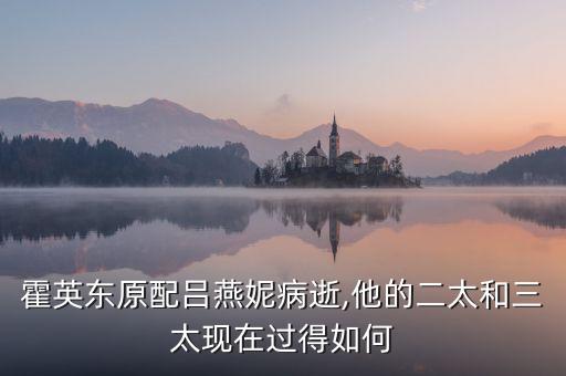 霍英東原配呂燕妮病逝,他的二太和三太現在過得如何