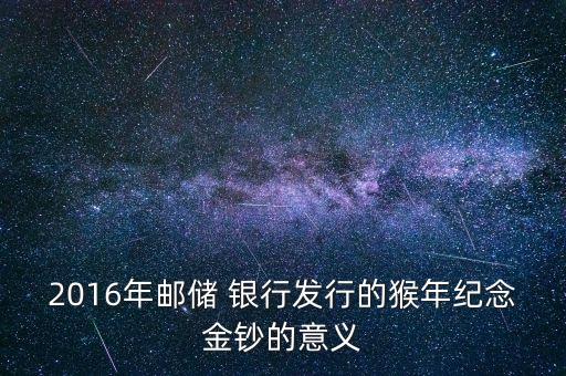 2016年郵儲 銀行發(fā)行的猴年紀(jì)念金鈔的意義