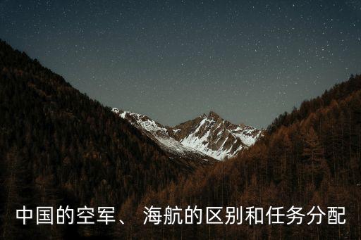 中國(guó)的空軍、 海航的區(qū)別和任務(wù)分配