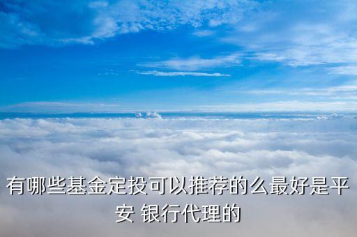 有哪些基金定投可以推薦的么最好是平安 銀行代理的