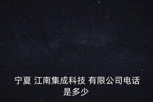  寧夏 江南集成科技 有限公司電話(huà)是多少
