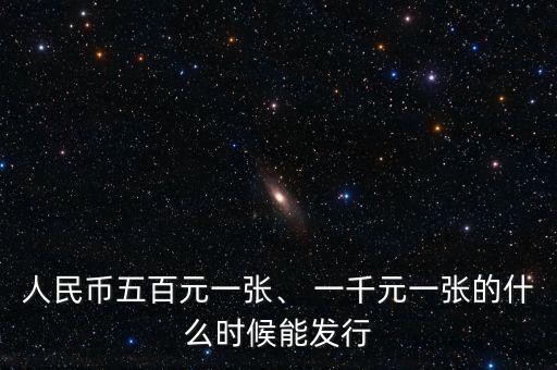 人民幣五百元一張、 一千元一張的什么時(shí)候能發(fā)行