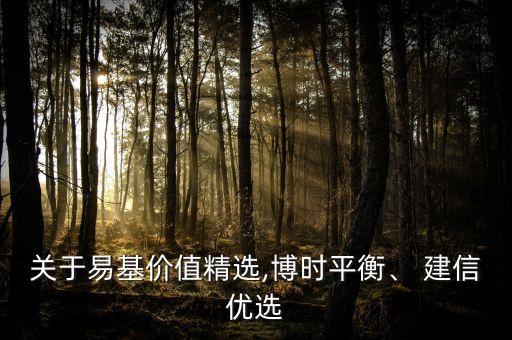 關(guān)于易基價值精選,博時平衡、 建信優(yōu)選