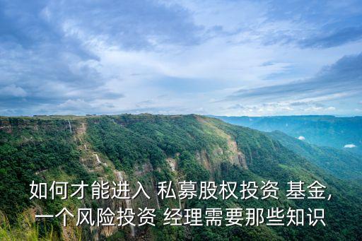 如何才能進入 私募股權投資 基金,一個風險投資 經理需要那些知識