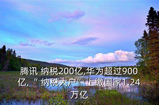 騰訊 納稅200億,華為超過(guò)900億,“ 納稅大戶”上繳國(guó)家1.24萬(wàn)億