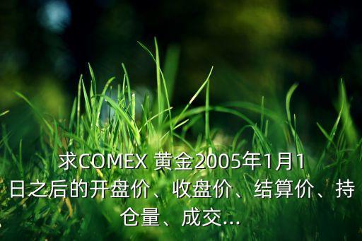 求COMEX 黃金2005年1月1日之后的開盤價、收盤價、結(jié)算價、持倉量、成交...