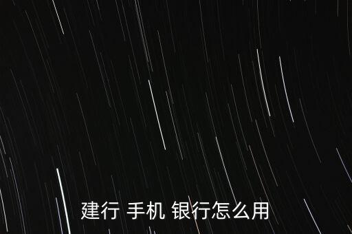 建行 手機(jī) 銀行怎么用