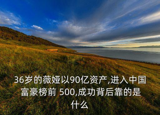 36歲的薇婭以90億資產(chǎn),進(jìn)入中國 富豪榜前 500,成功背后靠的是什么