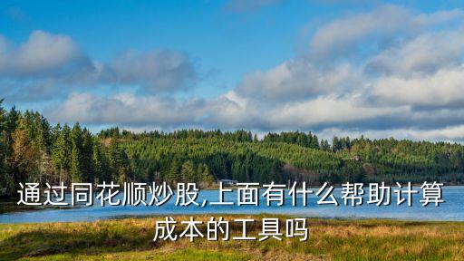 通過同花順炒股,上面有什么幫助計(jì)算成本的工具嗎