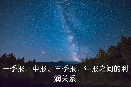 一季報(bào)、中報(bào)、三季報(bào)、年報(bào)之間的利潤關(guān)系