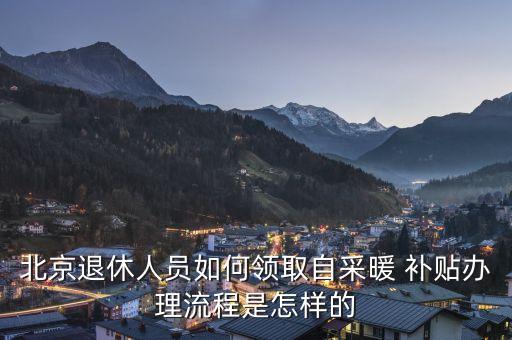 北京退休人員如何領取自采暖 補貼辦理流程是怎樣的